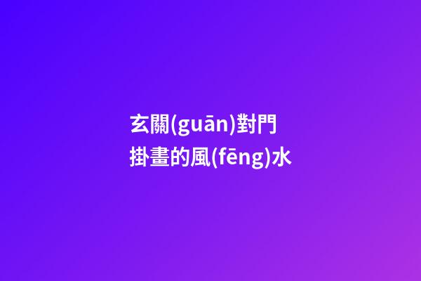 玄關(guān)對門 掛畫的風(fēng)水